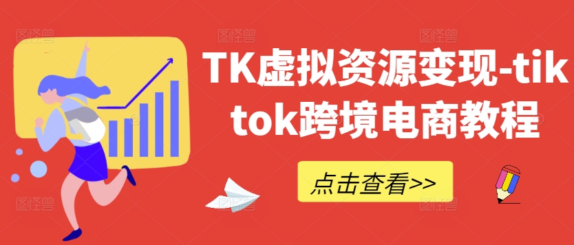 TK虚拟资源变现-tiktok跨境电商教程