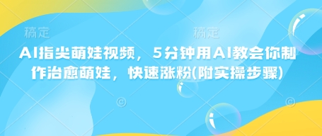 AI指尖萌娃视频，5分钟用AI教会你制作治愈萌娃，快速涨粉(附实操步骤)