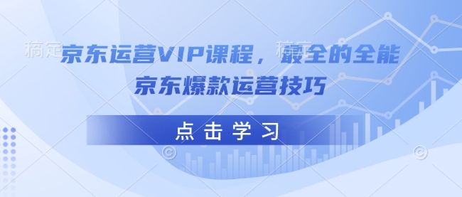 京东运营VIP课程，最全的全能京东爆款运营技巧