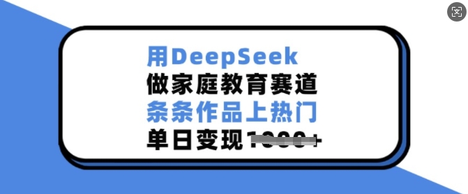 用DeepSeek做家庭教育赛道，条条作品上热门，单日变现多张