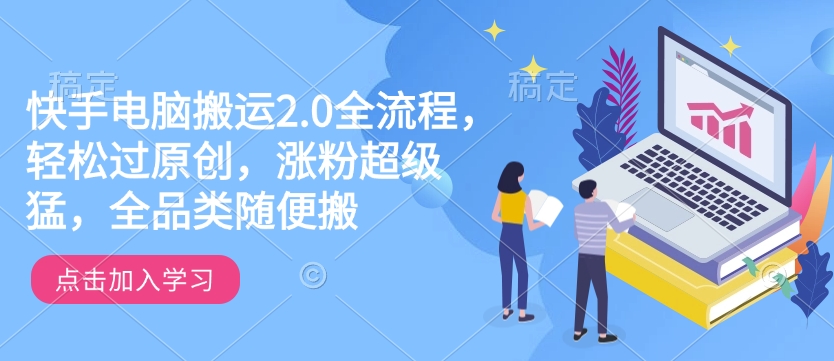 快手电脑搬运2.0全流程，轻松过原创，涨粉超级猛，全品类随便搬