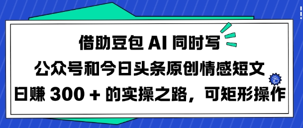 借助豆包AI同时写公众号和今日头条原创情感短文日入3张的实操之路，可矩形操作