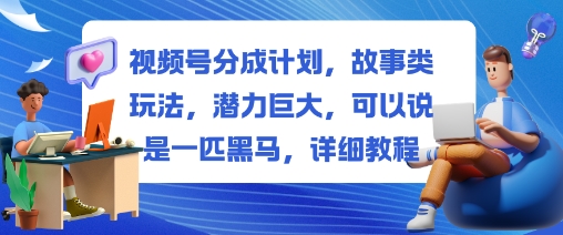 视频号分成计划，故事类玩法，潜力巨大，可以说是一匹黑马，详细教程